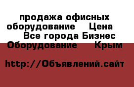 продажа офисных оборудование  › Цена ­ 250 - Все города Бизнес » Оборудование   . Крым